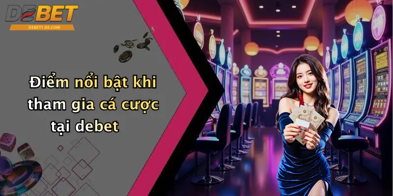 Đăng Ký Debet: Hướng Dẫn Tham Gia Sân Chơi Cá Cược Đỉnh Cao Điểm nổi bật khi tham gia cá cược tại debet