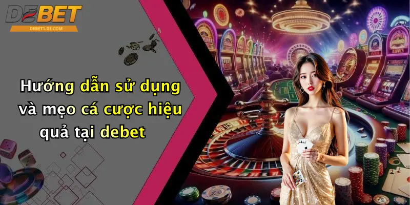Hướng dẫn sử dụng và mẹo cá cược hiệu quả tại debet