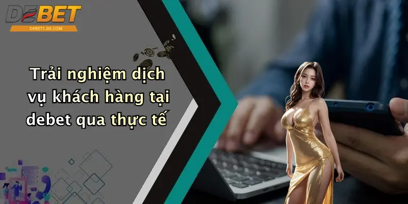 Liên Hệ Debet Trải nghiệm dịch vụ khách hàng tại debet qua thực tế