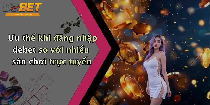 Ưu thế khi đăng nhập debet so với nhiều sân chơi trực tuyến